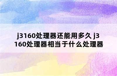 j3160处理器还能用多久 j3160处理器相当于什么处理器